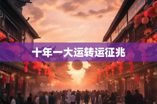 十年一大运转运征兆 十年一大运转运征兆