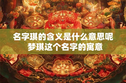 名字琪的含义是什么意思呢  梦琪这个名字的寓意