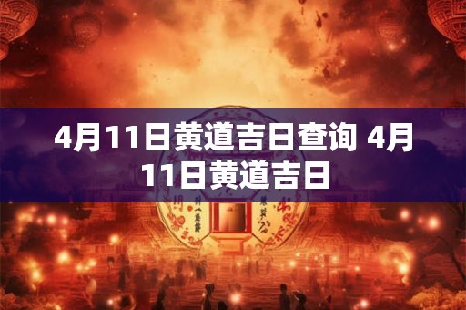 4月11日黄道吉日查询 4月11日黄道吉日