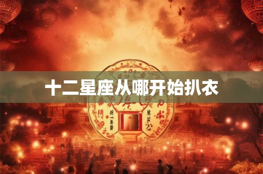 十二星座从哪开始扒衣