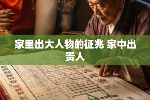 家里出大人物的征兆 家中出贵人
