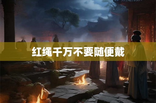 红绳千万不要随便戴