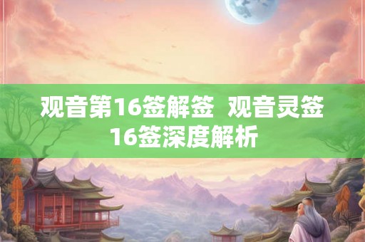 观音第16签解签  观音灵签16签深度解析