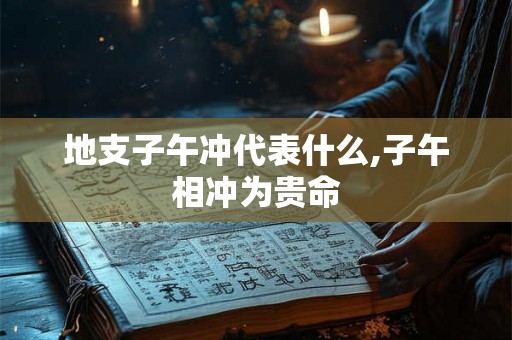 地支子午冲代表什么,子午相冲为贵命