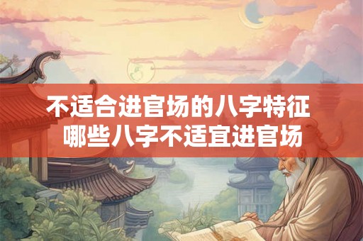 不适合进官场的八字特征 哪些八字不适宜进官场 不适合进官场的八字特征 哪些八字不适宜进官场