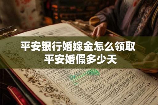 平安银行婚嫁金怎么领取  平安婚假多少天