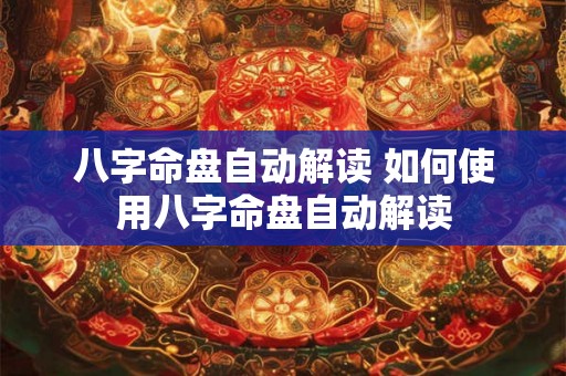 八字命盘自动解读 如何使用八字命盘自动解读