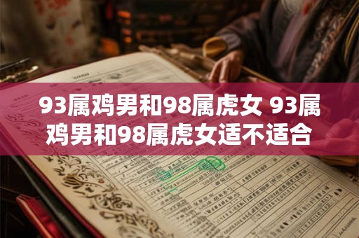 93属鸡男和98属虎女 93属鸡男和98属虎女适不适合