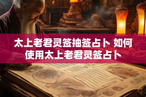 太上老君灵签抽签占卜 如何使用太上老君灵签占卜