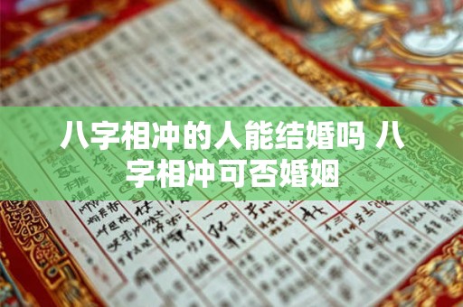 八字相冲的人能结婚吗 八字相冲可否婚姻 八字相冲的人能结婚吗 八字相冲可否婚姻