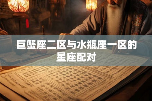 巨蟹座二区与水瓶座一区的星座配对
