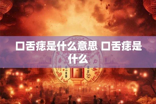 口舌痣是什么意思 口舌痣是什么