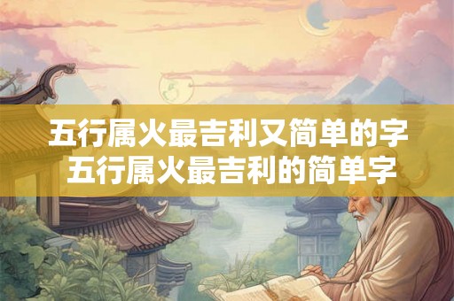 五行属火最吉利又简单的字 五行属火最吉利的简单字