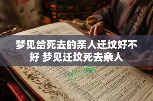梦见给死去的亲人迁坟好不好 梦见迁坟死去亲人 梦见给死去的亲人迁坟好不好 梦见迁坟死去亲人