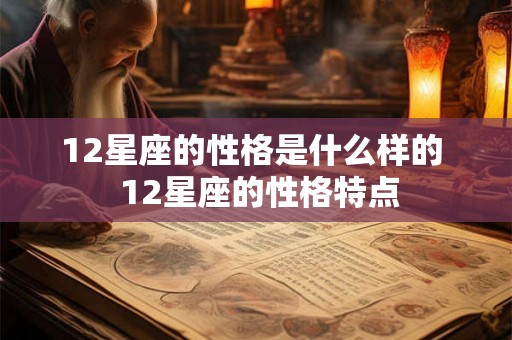 12星座的性格是什么样的  12星座的性格特点