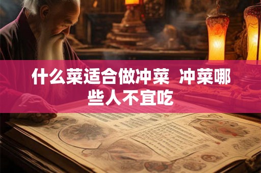 什么菜适合做冲菜  冲菜哪些人不宜吃