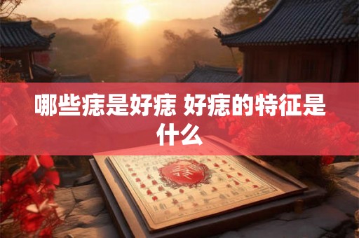 哪些痣是好痣 好痣的特征是什么