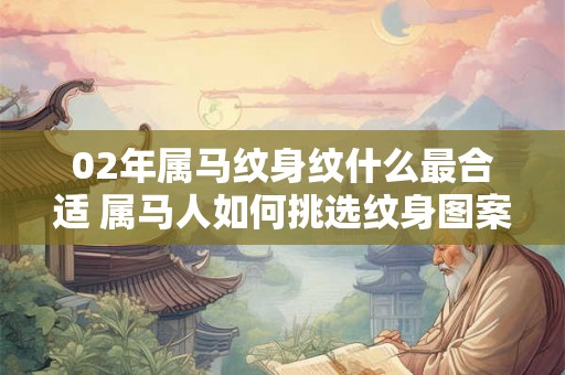 02年属马纹身纹什么最合适 属马人如何挑选纹身图案 02年属马纹身纹什么最合适 属马人如何挑选纹身图案