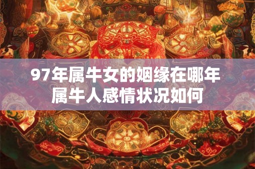 97年属牛女的姻缘在哪年 属牛人感情状况如何