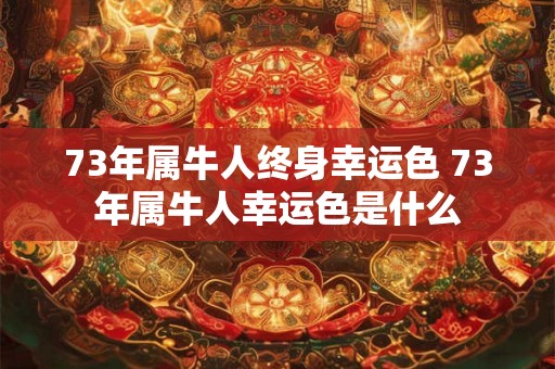 73年属牛人终身幸运色 73年属牛人幸运色是什么 73年属牛人终身幸运色 73年属牛人幸运色是什么