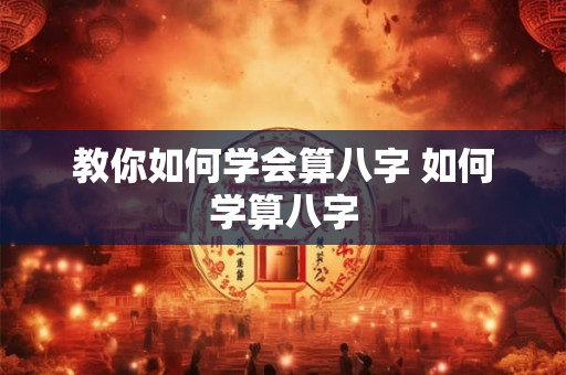 教你如何学会算八字 如何学算八字
