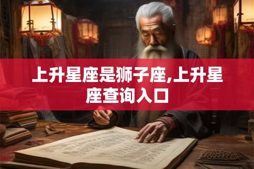 上升星座是狮子座,上升星座查询入口