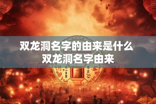 双龙洞名字的由来是什么 双龙洞名字由来