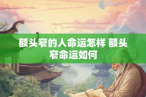 额头窄的人命运怎样 额头窄命运如何 额头窄的人命运怎样 额头窄命运如何