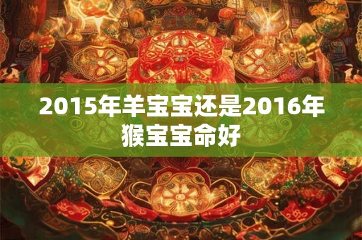 2015年羊宝宝还是2016年猴宝宝命好