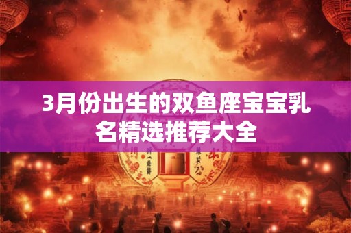 3月份出生的双鱼座宝宝乳名精选推荐大全