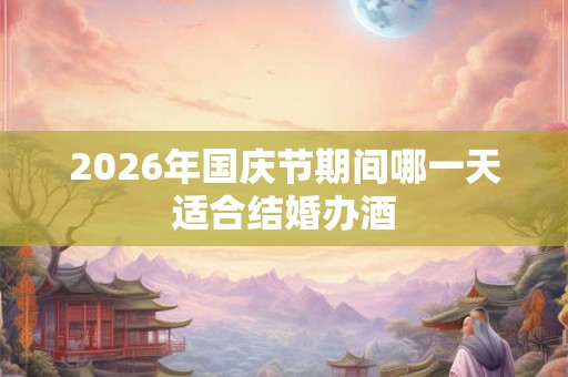 2026年国庆节期间哪一天适合结婚办酒