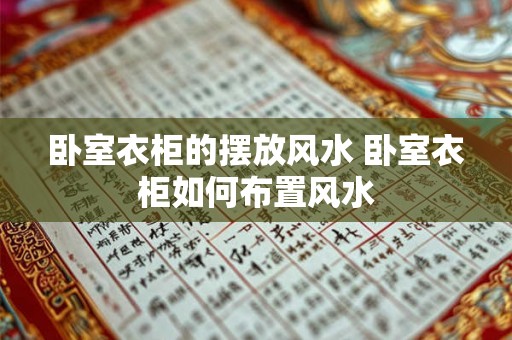 卧室衣柜的摆放风水 卧室衣柜如何布置风水 卧室衣柜的摆放风水 卧室衣柜如何布置风水