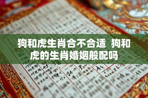 狗和虎生肖合不合适  狗和虎的生肖婚姻般配吗
