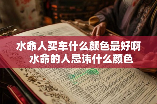 水命人买车什么颜色最好啊  水命的人忌讳什么颜色