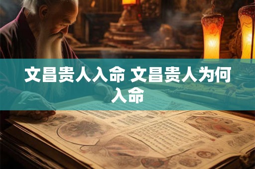 文昌贵人入命 文昌贵人为何入命 文昌贵人入命 文昌贵人为何入命