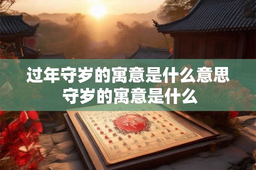过年守岁的寓意是什么意思 守岁的寓意是什么