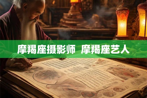 摩羯座摄影师  摩羯座艺人
