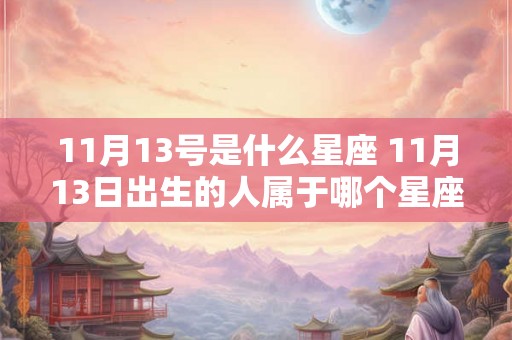 11月13号是什么星座 11月13日出生的人属于哪个星座