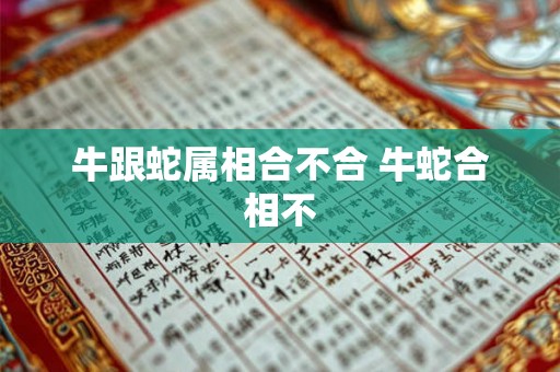 牛跟蛇属相合不合 牛蛇合相不