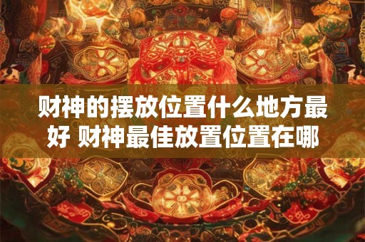 财神的摆放位置什么地方最好 财神最佳放置位置在哪