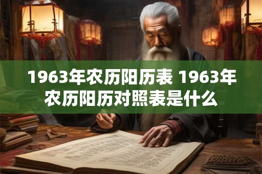 1963年农历阳历表 1963年农历阳历对照表是什么