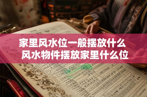 家里风水位一般摆放什么  风水物件摆放家里什么位置好