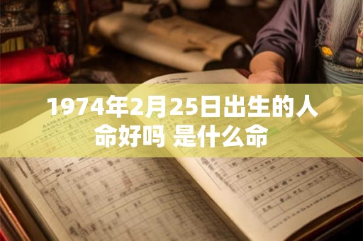 1974年2月25日出生的人命好吗 是什么命