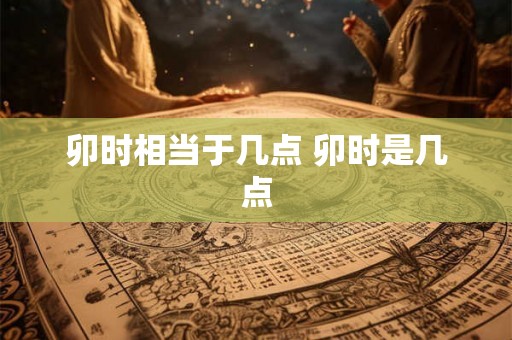卯时相当于几点 卯时是几点