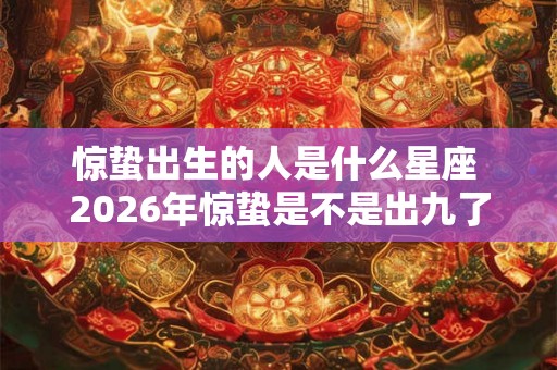 惊蛰出生的人是什么星座 2026年惊蛰是不是出九了
