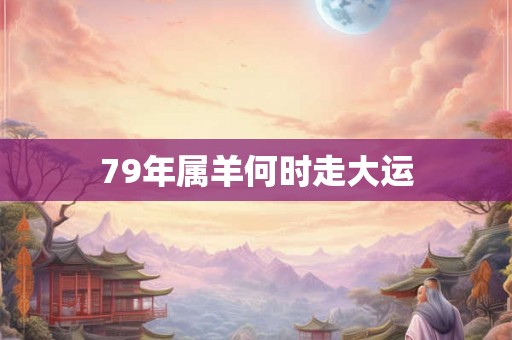 79年属羊何时走大运