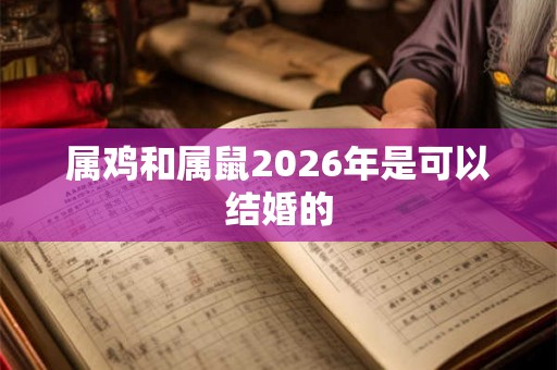 属鸡和属鼠2026年是可以结婚的