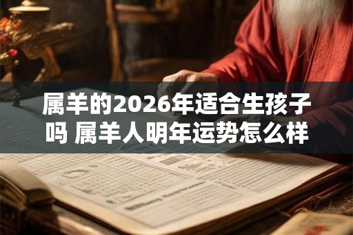 属羊的2026年适合生孩子吗 属羊人明年运势怎么样 属羊的2026年适合生孩子吗 属羊人明年运势怎么样