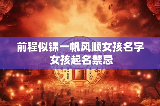 前程似锦一帆风顺女孩名字 女孩起名禁忌 前程似锦一帆风顺女孩名字 女孩起名禁忌