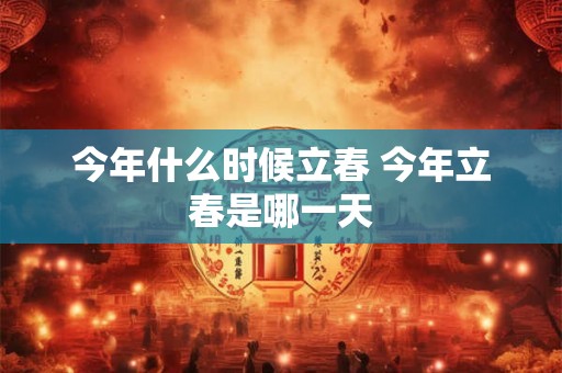 今年什么时候立春 今年立春是哪一天 今年什么时候立春 今年立春是哪一天